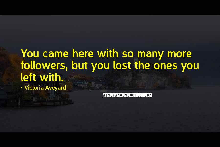 Victoria Aveyard Quotes: You came here with so many more followers, but you lost the ones you left with.