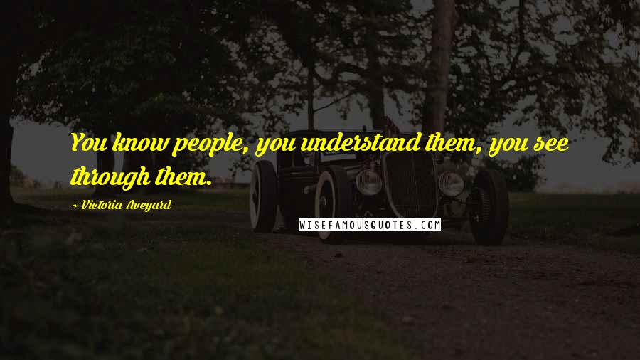 Victoria Aveyard Quotes: You know people, you understand them, you see through them.