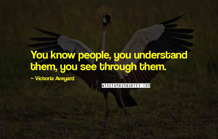 Victoria Aveyard Quotes: You know people, you understand them, you see through them.