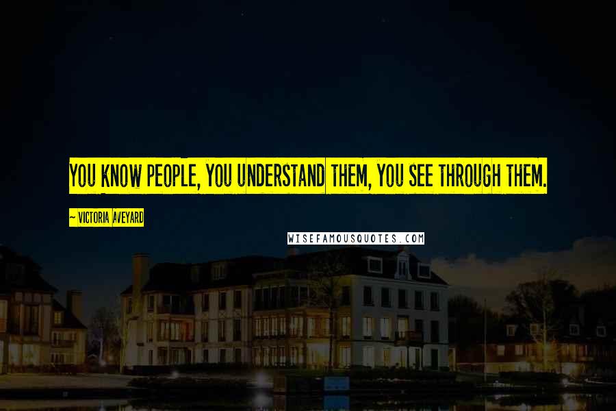 Victoria Aveyard Quotes: You know people, you understand them, you see through them.