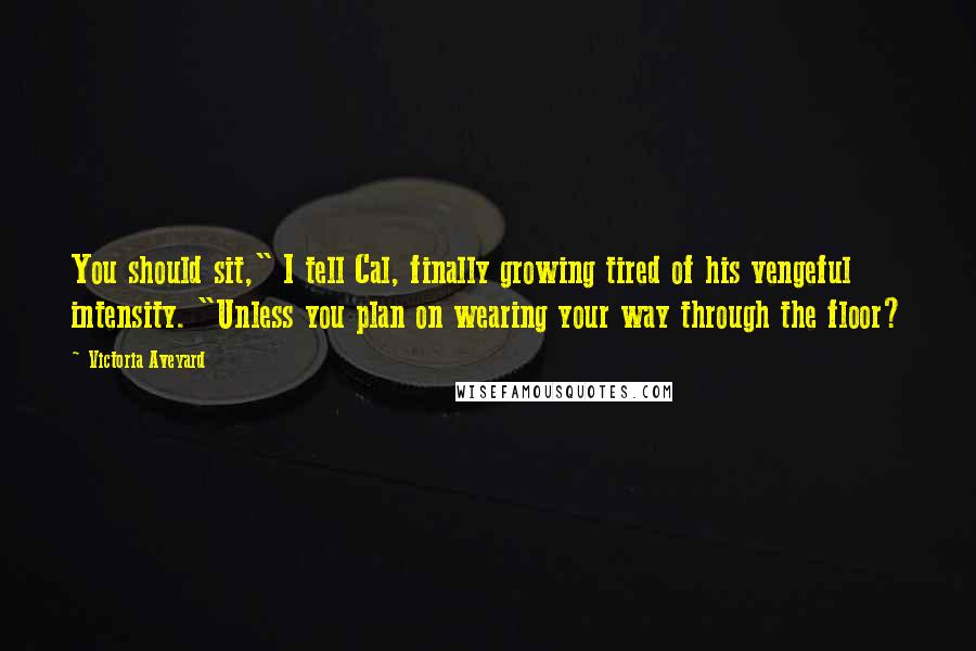 Victoria Aveyard Quotes: You should sit," I tell Cal, finally growing tired of his vengeful intensity. "Unless you plan on wearing your way through the floor?