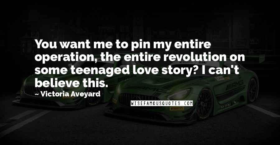 Victoria Aveyard Quotes: You want me to pin my entire operation, the entire revolution on some teenaged love story? I can't believe this.