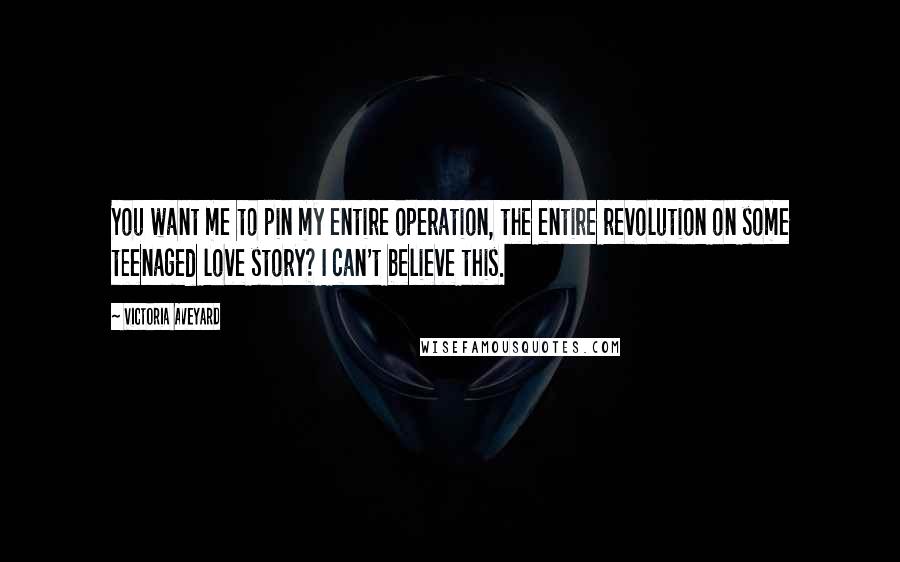 Victoria Aveyard Quotes: You want me to pin my entire operation, the entire revolution on some teenaged love story? I can't believe this.