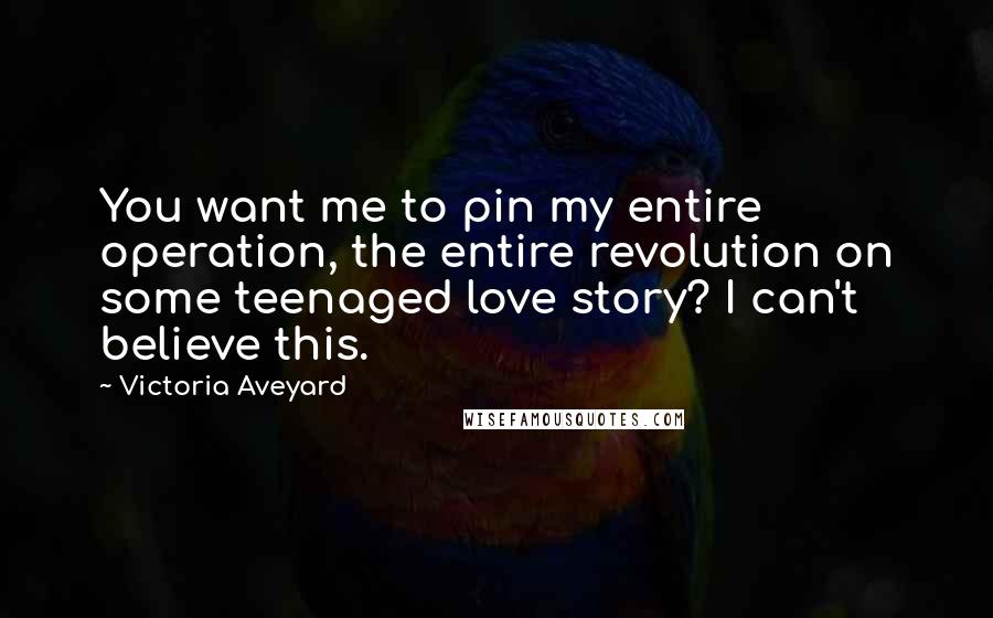 Victoria Aveyard Quotes: You want me to pin my entire operation, the entire revolution on some teenaged love story? I can't believe this.