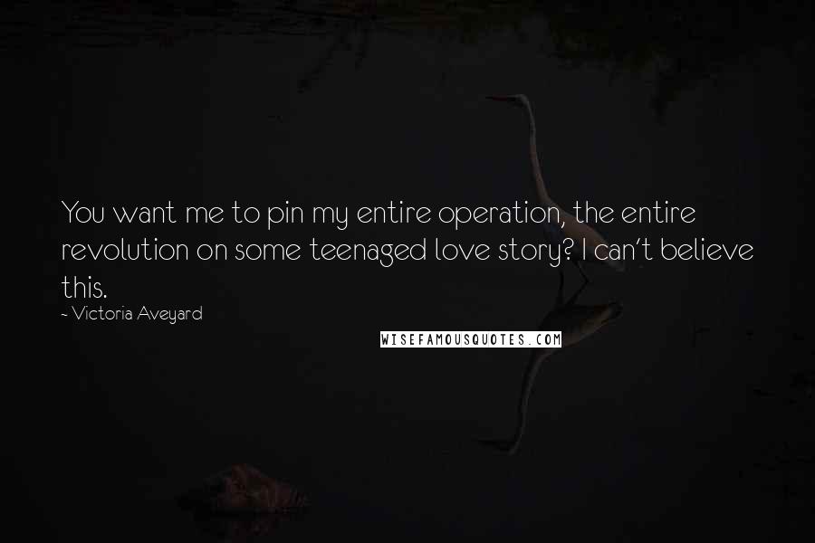 Victoria Aveyard Quotes: You want me to pin my entire operation, the entire revolution on some teenaged love story? I can't believe this.