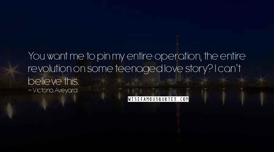 Victoria Aveyard Quotes: You want me to pin my entire operation, the entire revolution on some teenaged love story? I can't believe this.