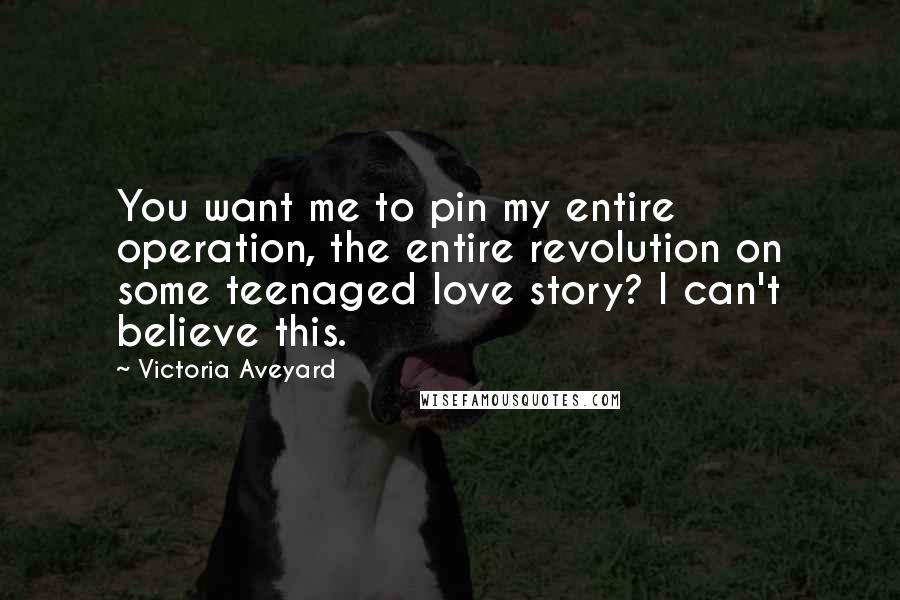 Victoria Aveyard Quotes: You want me to pin my entire operation, the entire revolution on some teenaged love story? I can't believe this.