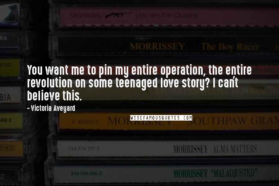 Victoria Aveyard Quotes: You want me to pin my entire operation, the entire revolution on some teenaged love story? I can't believe this.