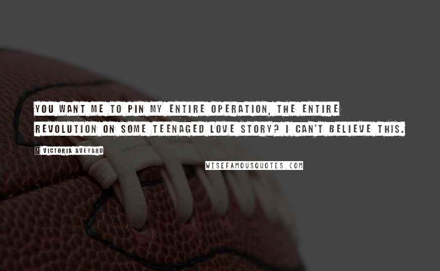 Victoria Aveyard Quotes: You want me to pin my entire operation, the entire revolution on some teenaged love story? I can't believe this.