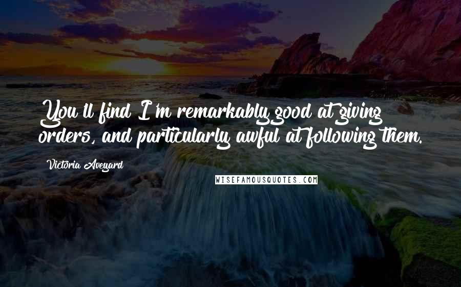 Victoria Aveyard Quotes: You'll find I'm remarkably good at giving orders, and particularly awful at following them.