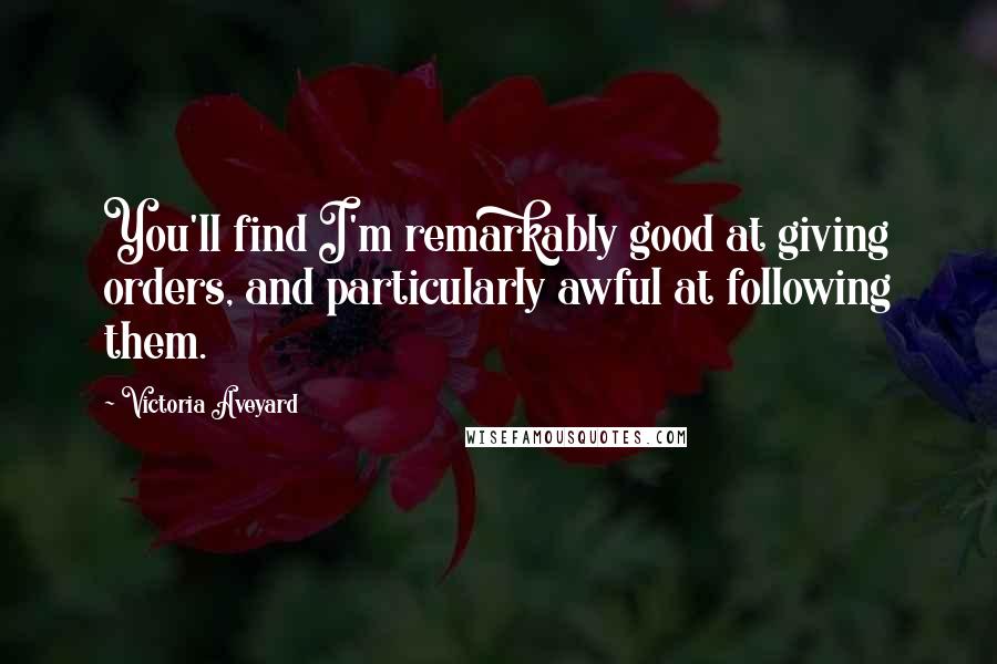 Victoria Aveyard Quotes: You'll find I'm remarkably good at giving orders, and particularly awful at following them.