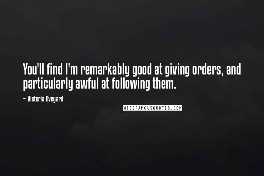 Victoria Aveyard Quotes: You'll find I'm remarkably good at giving orders, and particularly awful at following them.