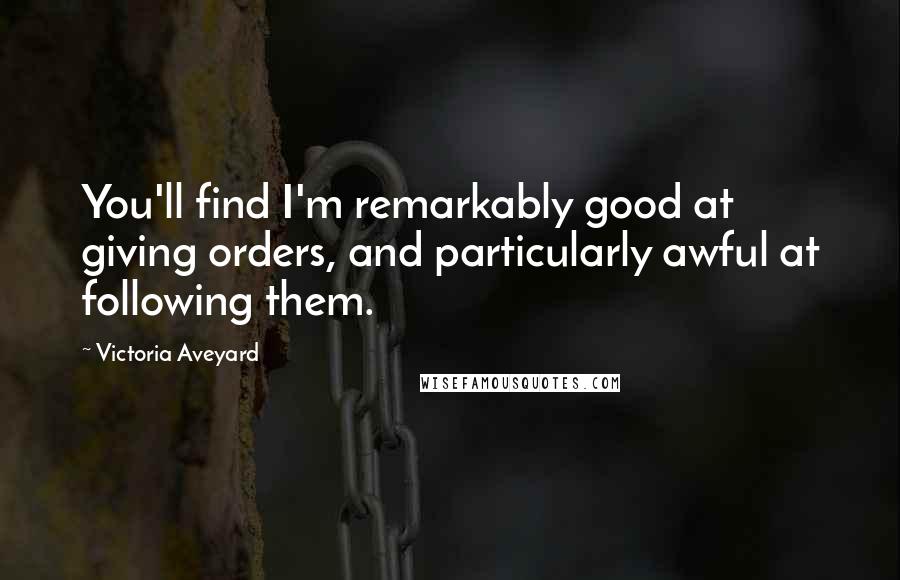 Victoria Aveyard Quotes: You'll find I'm remarkably good at giving orders, and particularly awful at following them.