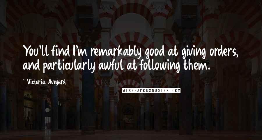 Victoria Aveyard Quotes: You'll find I'm remarkably good at giving orders, and particularly awful at following them.