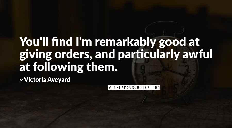 Victoria Aveyard Quotes: You'll find I'm remarkably good at giving orders, and particularly awful at following them.