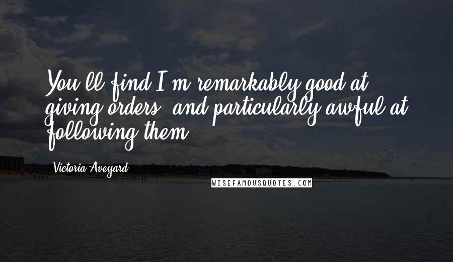 Victoria Aveyard Quotes: You'll find I'm remarkably good at giving orders, and particularly awful at following them.