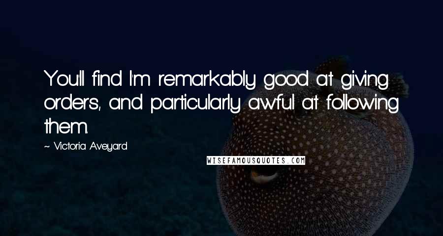 Victoria Aveyard Quotes: You'll find I'm remarkably good at giving orders, and particularly awful at following them.