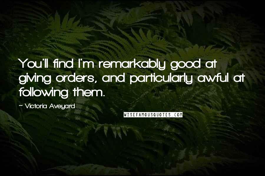 Victoria Aveyard Quotes: You'll find I'm remarkably good at giving orders, and particularly awful at following them.