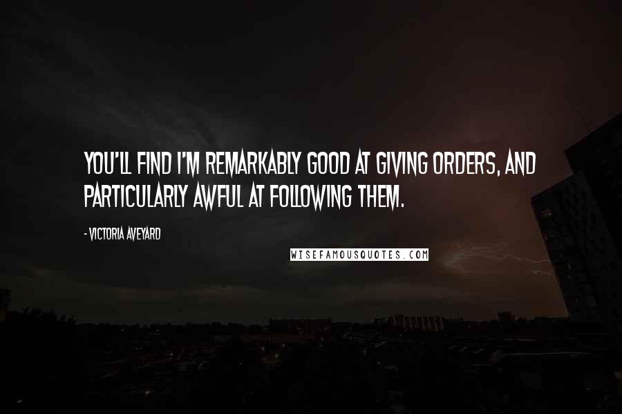 Victoria Aveyard Quotes: You'll find I'm remarkably good at giving orders, and particularly awful at following them.