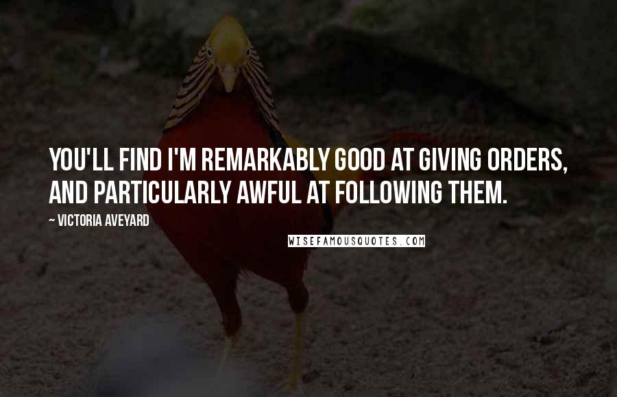 Victoria Aveyard Quotes: You'll find I'm remarkably good at giving orders, and particularly awful at following them.