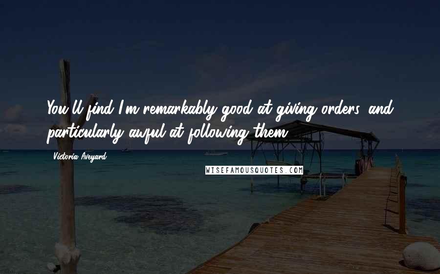 Victoria Aveyard Quotes: You'll find I'm remarkably good at giving orders, and particularly awful at following them.