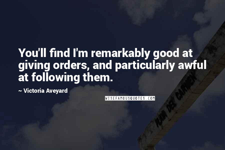 Victoria Aveyard Quotes: You'll find I'm remarkably good at giving orders, and particularly awful at following them.