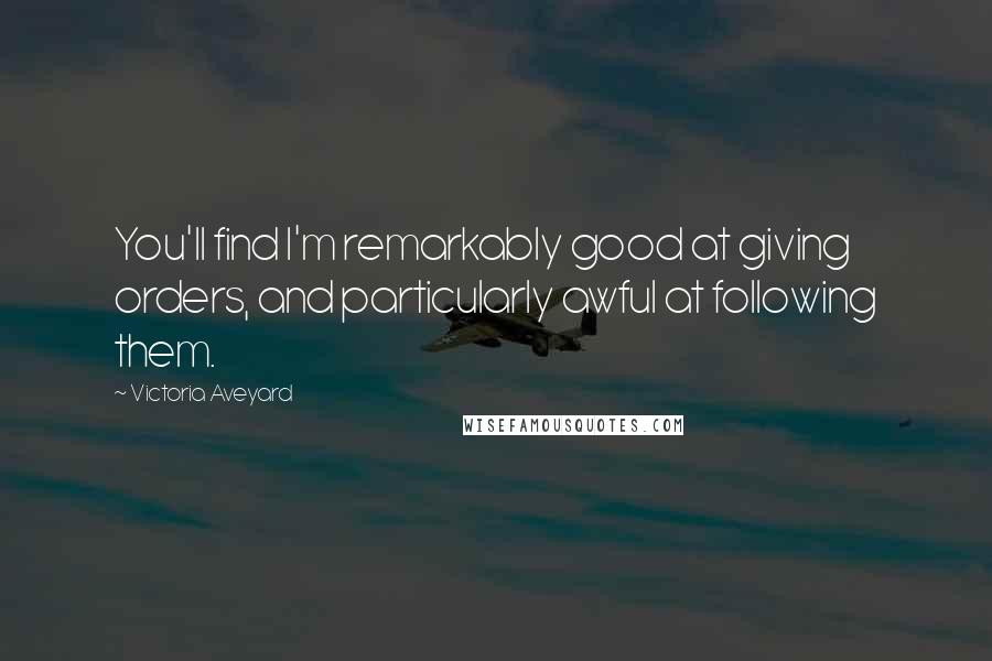 Victoria Aveyard Quotes: You'll find I'm remarkably good at giving orders, and particularly awful at following them.