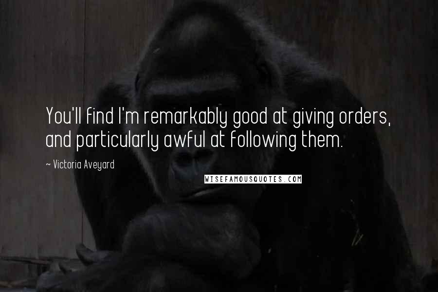 Victoria Aveyard Quotes: You'll find I'm remarkably good at giving orders, and particularly awful at following them.