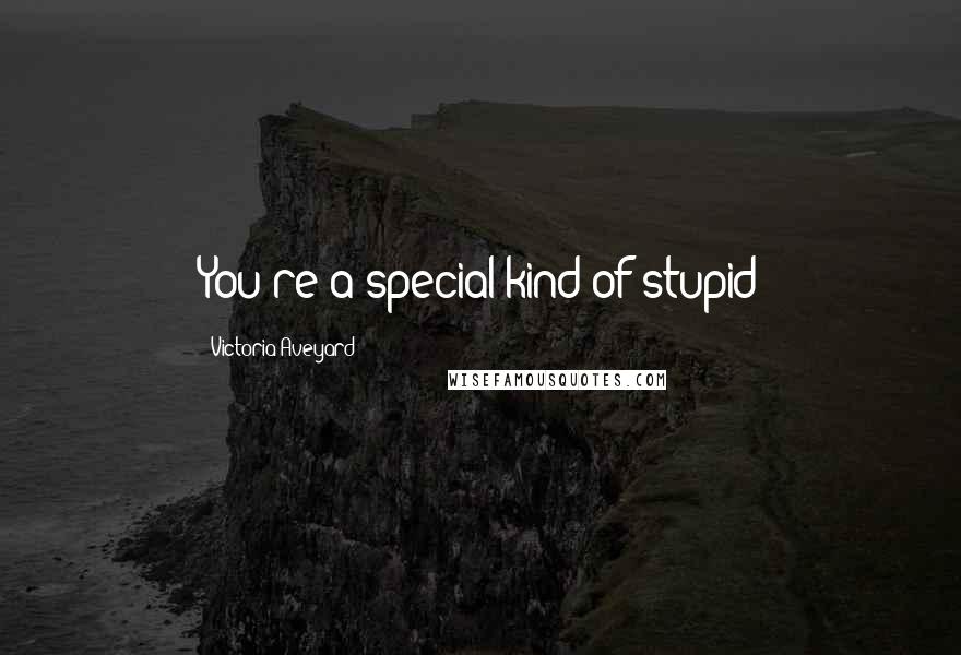 Victoria Aveyard Quotes: You're a special kind of stupid