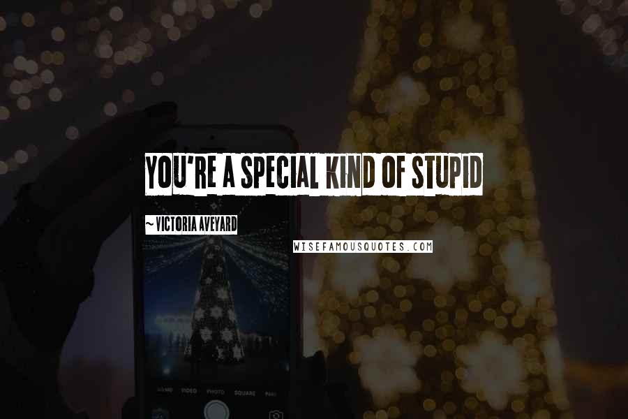Victoria Aveyard Quotes: You're a special kind of stupid