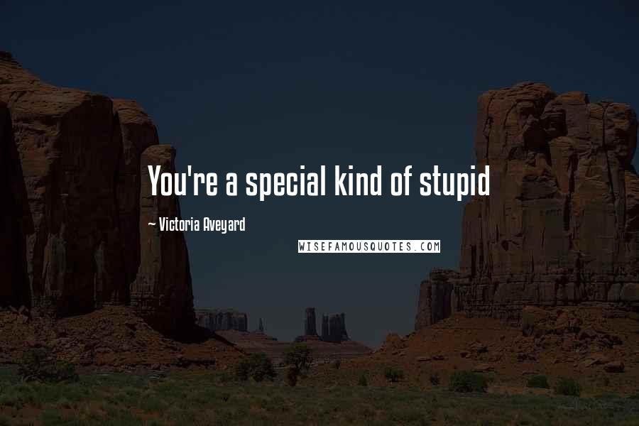 Victoria Aveyard Quotes: You're a special kind of stupid