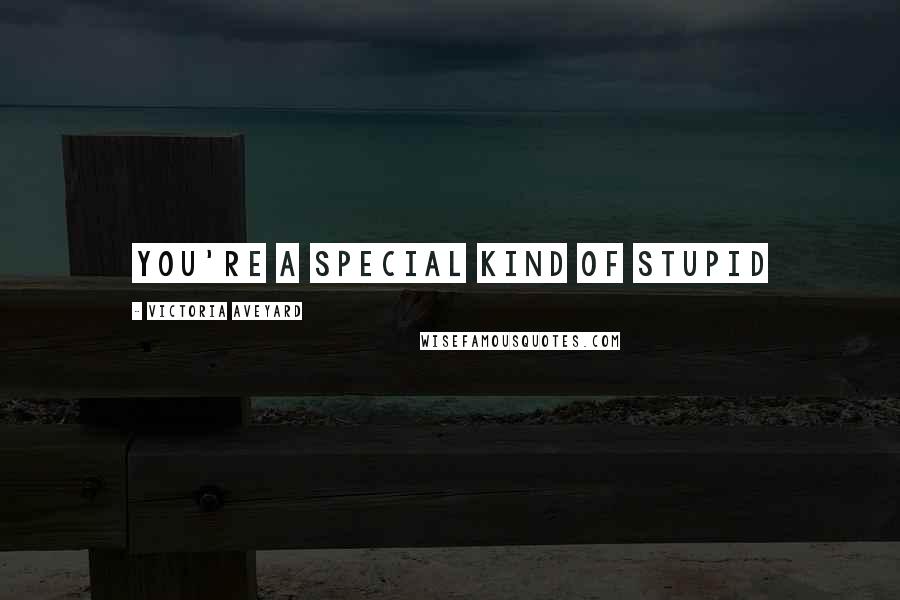 Victoria Aveyard Quotes: You're a special kind of stupid