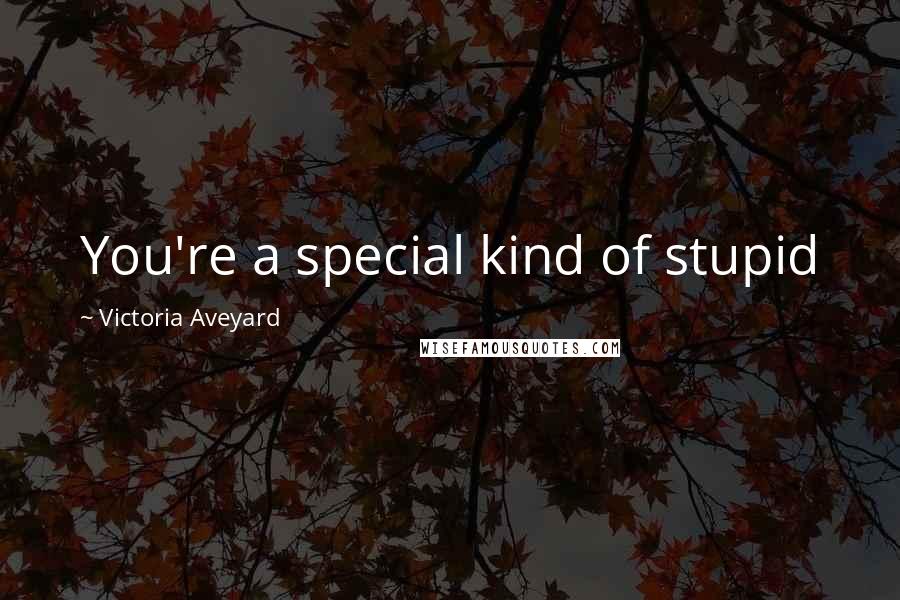 Victoria Aveyard Quotes: You're a special kind of stupid