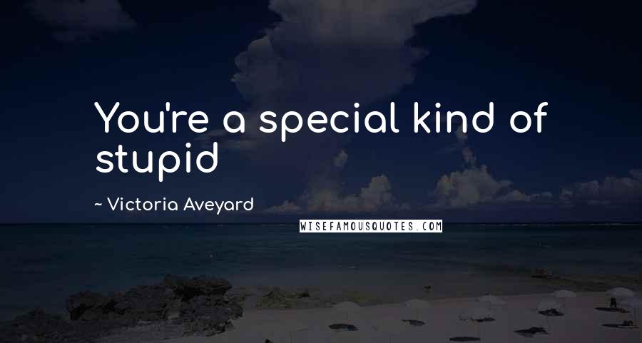 Victoria Aveyard Quotes: You're a special kind of stupid