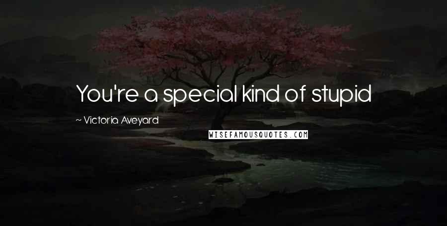 Victoria Aveyard Quotes: You're a special kind of stupid