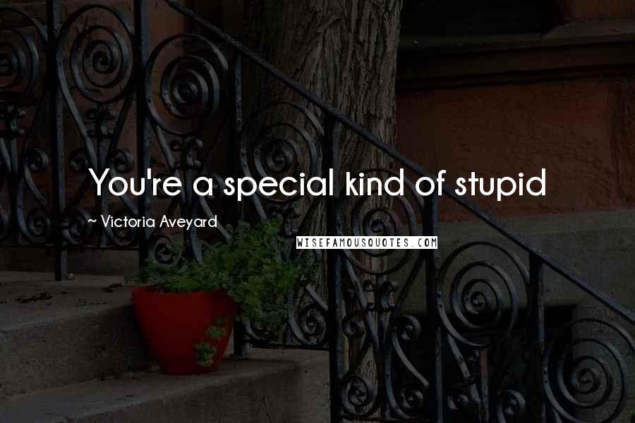 Victoria Aveyard Quotes: You're a special kind of stupid