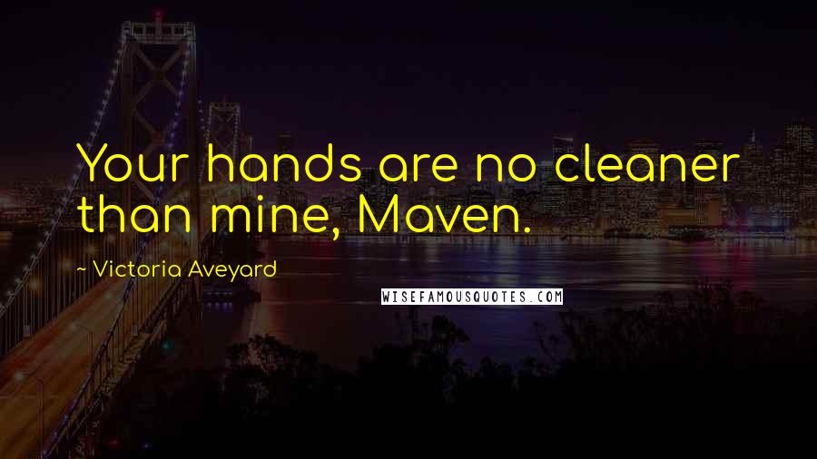Victoria Aveyard Quotes: Your hands are no cleaner than mine, Maven.