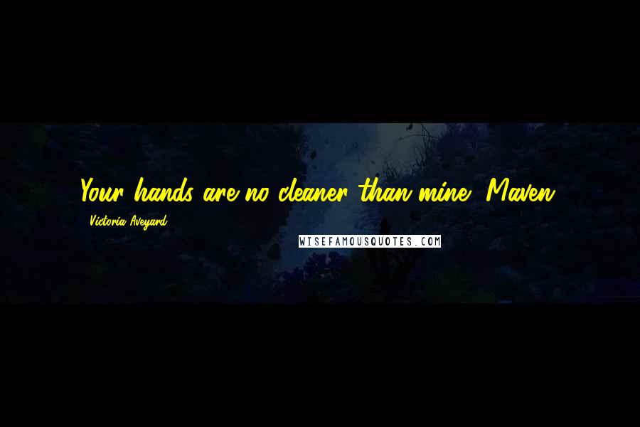 Victoria Aveyard Quotes: Your hands are no cleaner than mine, Maven.