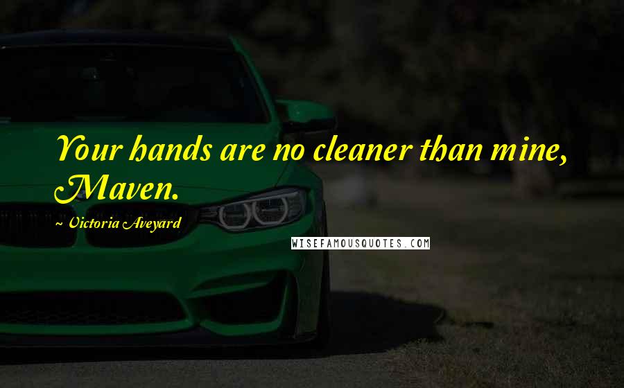 Victoria Aveyard Quotes: Your hands are no cleaner than mine, Maven.