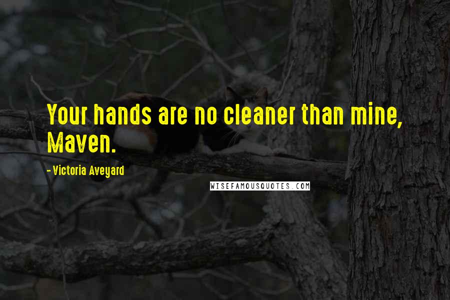 Victoria Aveyard Quotes: Your hands are no cleaner than mine, Maven.