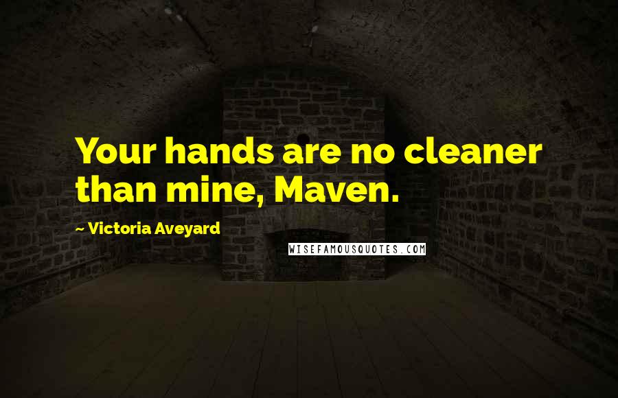 Victoria Aveyard Quotes: Your hands are no cleaner than mine, Maven.