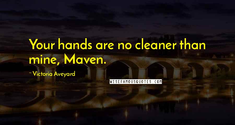Victoria Aveyard Quotes: Your hands are no cleaner than mine, Maven.