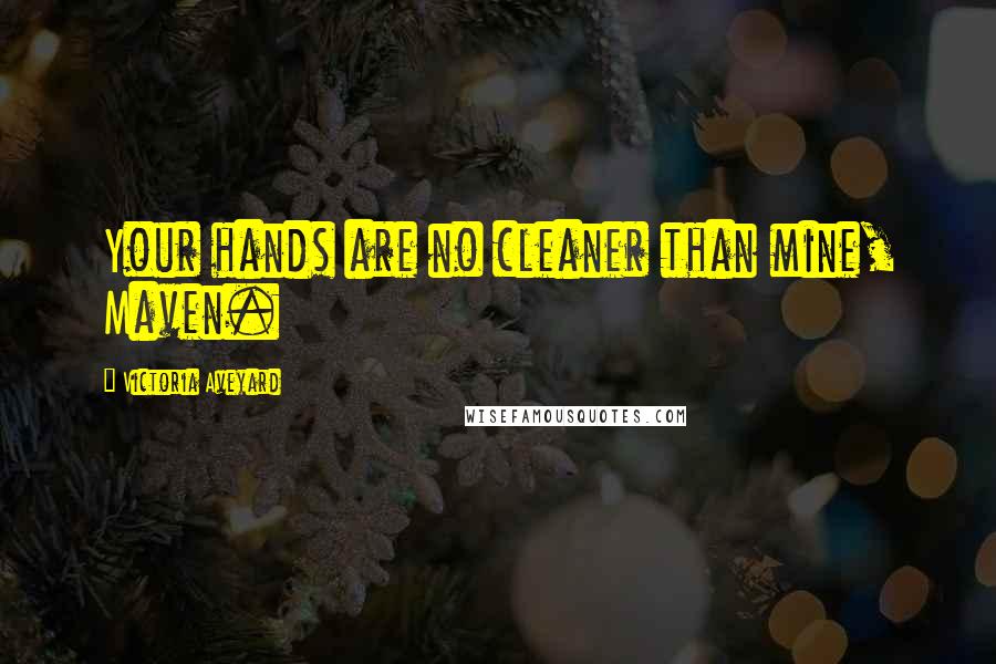 Victoria Aveyard Quotes: Your hands are no cleaner than mine, Maven.