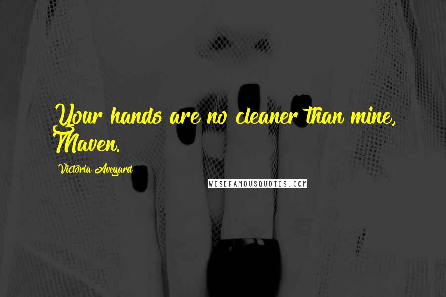Victoria Aveyard Quotes: Your hands are no cleaner than mine, Maven.