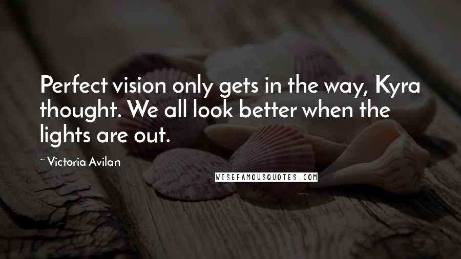 Victoria Avilan Quotes: Perfect vision only gets in the way, Kyra thought. We all look better when the lights are out.