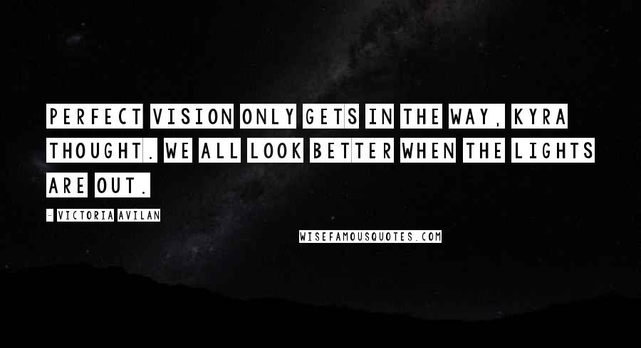 Victoria Avilan Quotes: Perfect vision only gets in the way, Kyra thought. We all look better when the lights are out.