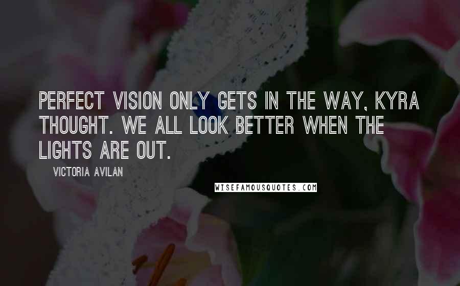 Victoria Avilan Quotes: Perfect vision only gets in the way, Kyra thought. We all look better when the lights are out.
