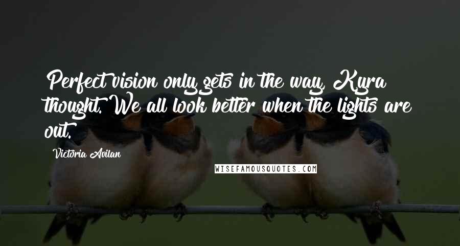 Victoria Avilan Quotes: Perfect vision only gets in the way, Kyra thought. We all look better when the lights are out.