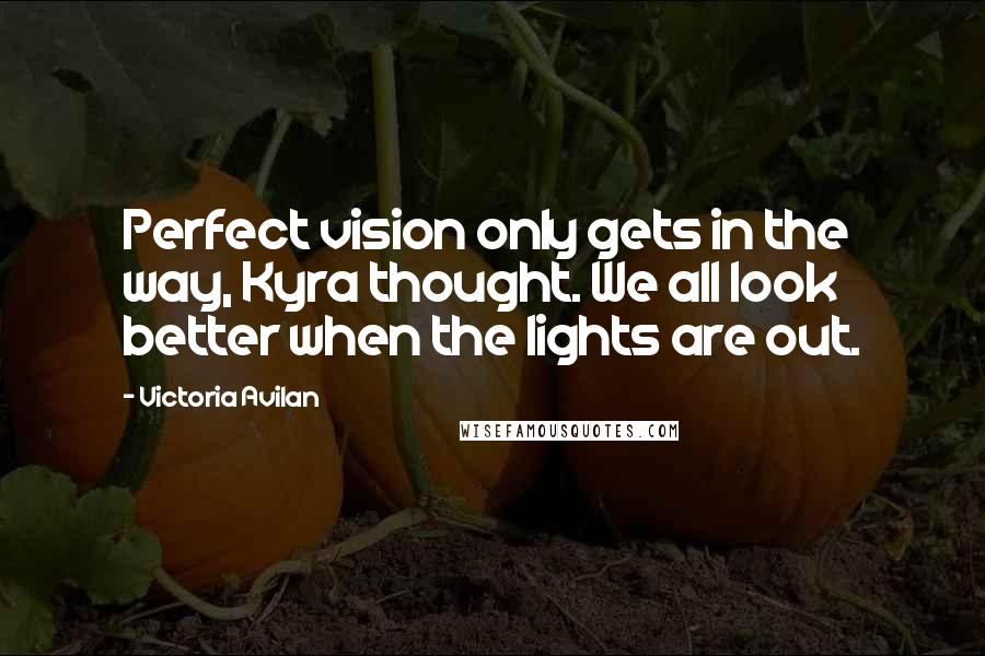 Victoria Avilan Quotes: Perfect vision only gets in the way, Kyra thought. We all look better when the lights are out.