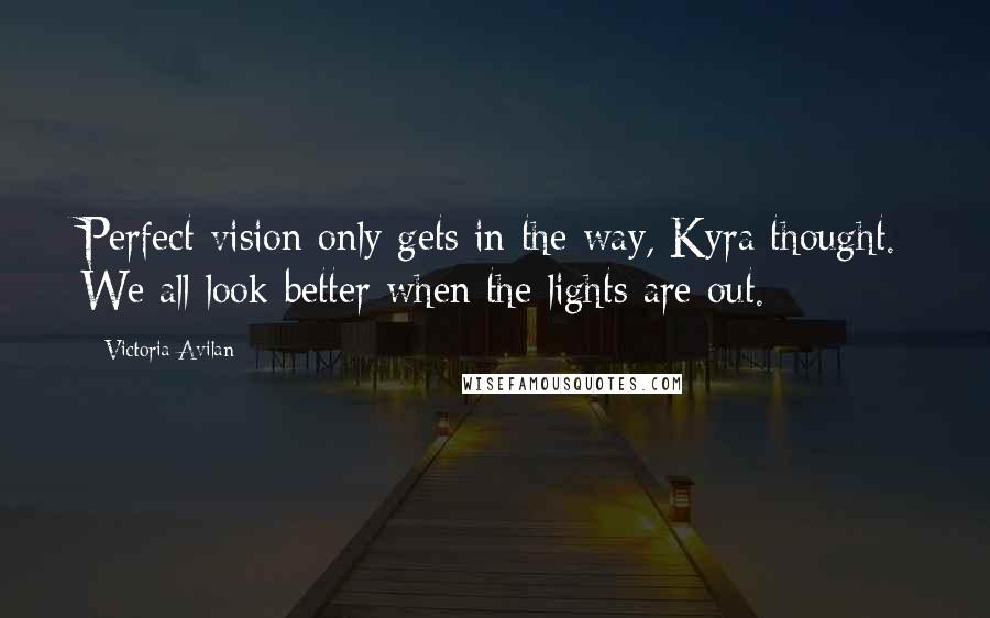 Victoria Avilan Quotes: Perfect vision only gets in the way, Kyra thought. We all look better when the lights are out.